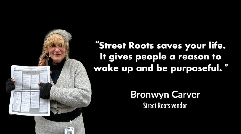 Bronwyn carver holds a newspaper up. A quote next to her says, "Street Roots saves your life. It gives people a reason to wake up and be purposeful.” 