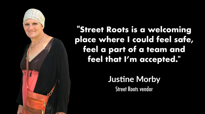 A cutout photo of Justine Morby is next to text of a quote from her that says, “Street Roots is a welcoming place where I could feel safe, feel a part of a team and feel that I’m accepted.” 