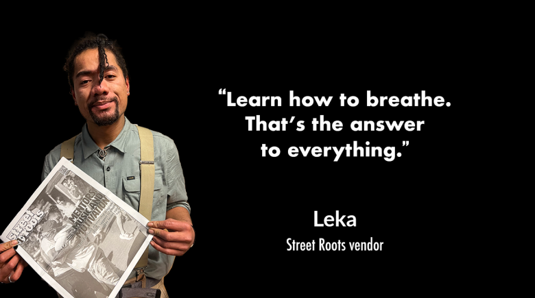 A cutout photo of Street Roots vendor Leka, next to a quote from him that says “Learn how to breathe. That’s the answer to everything."