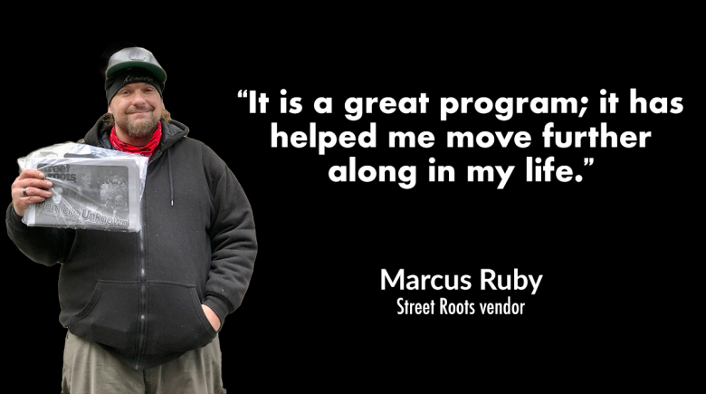 A photo of Street Roots vendor Marcus Ruby with a quote that reads, "“It is a great program; it has helped me move further along in my life.”
