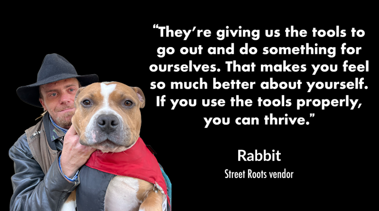 photo of vendor Rabbit and his dog Tucker. A quote next to them reads, "They’re giving us the tools to go out and do something for ourselves. That makes you feel so much better about yourself. If you use the tools properly, you can thrive."