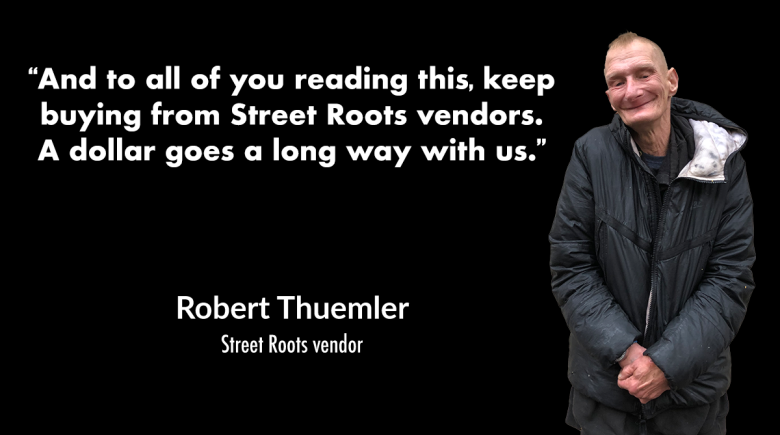 A quote from Robert says, “And to all of you reading this, keep buying from Street Roots vendors. A dollar goes a long way with us.” A photo of Robert smiling as he holds his hands in front of him is to the right of the quote.