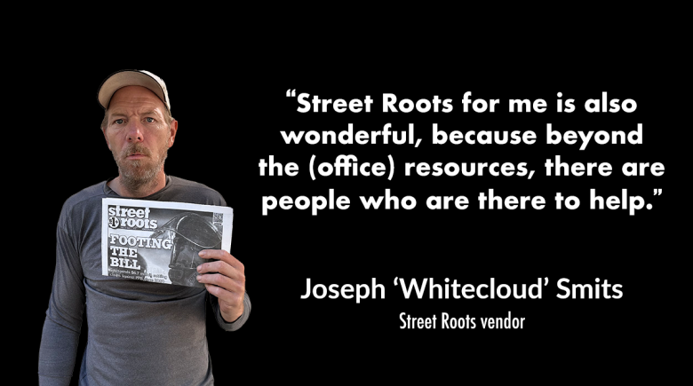 A cutout photo of vendor Whitecloud holding a newspaper and wearing a hat is next to a quote from him that says, "Street Roots for me is also wonderful, because beyond the (office) resources, there are people who are there to help.”