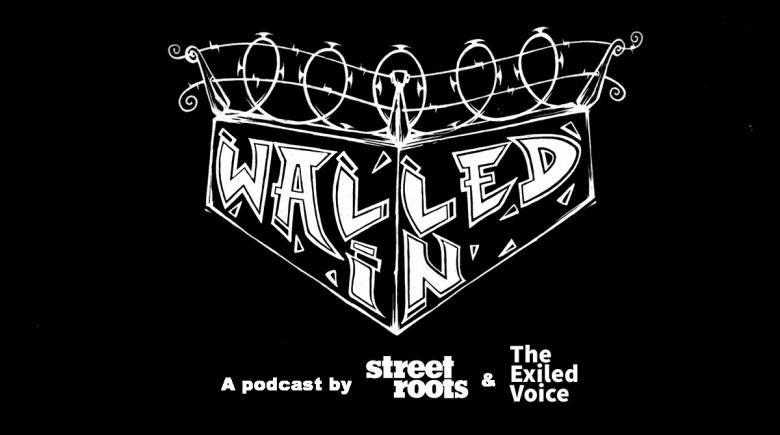 Walled In podcast logo: A co-production of Street Roots and The Exiled Voice