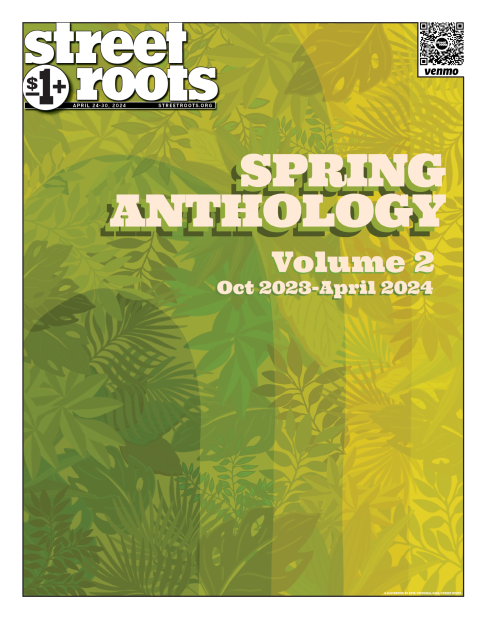 Cover of Street Roots April 24, 2024 issue. Large text says, "Spring Anthology. Volume 2. Oct. 2023- April 2024. In the background is a collage of florals and greenery in different shades of green and yellow.