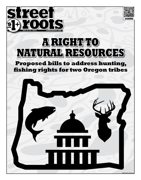 Cover of Street Roots August 16, 2023 issue. Large text says, "A right to natural resources. Proposed bills to address hunting, fishing rights for two Oregon tribes." Below a silhouette if the U.S. Capitol is in the center of an outline of the state of Or