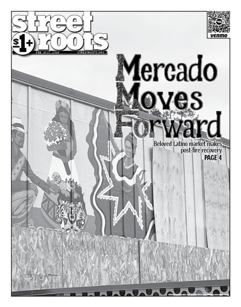 Cover of Street Roots Feb. 21, 2024 issue. In the foreground text says "Mercado Moves Forward. Beloved Latino market makes post-fire recovery. PAGE 4." In the background is a photo of the exterior of the Mercado building with a mural featuring a dancer an