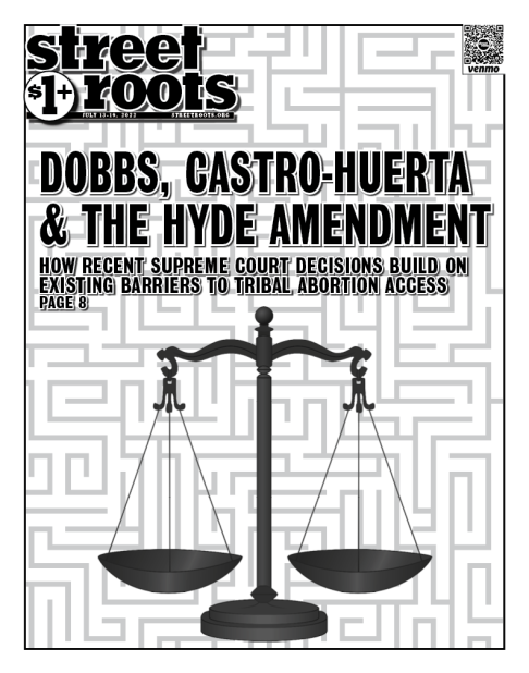 July 13, 2022 issue cover. Cover has a maze in the background. In the foreground, are a pair of scales and text that says, "DOBBS, CASTRO-HUERTA & THE HYDE AMENDMENT. HOW RECENT SUPREME COURT DECISIONS BUILD ON EXISTING BARRIERS TO TRIBAL ABORTION ACCESS.