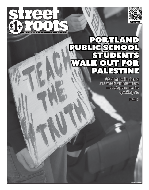 Cover of Street Roots for March 27, 2024. Large text says, "Portland public school students walk out forPalestine. Students feel unheard and unsafe while teachers undergo pressure for speaking out. page 4." In the background is a cardboard sign that says,