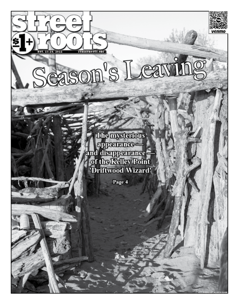 Cover image of Street Roots Nov. 23, 2022 issue. The background has a photo of a driftwood structure built on sand. Large text says, "Season's Leaving. The mysterious appearance — and disappearance — of the Kelley Point 'Driftwood Wizard.' Page 4."