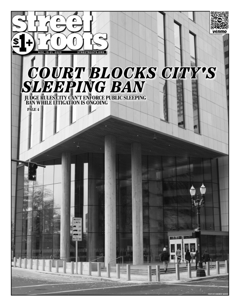 Cover of Street Roots Nov. 15, 2023 issue. Large title text says, "Court blocks city's sleeping ban. JUDGE RULES CITY CAN'T ENFORCE PUBLIC SLEEPING BAN WHILE LITIGATION IS ONGOING. PAGE 4." In the background is the exterior of the Multnomah County Court b