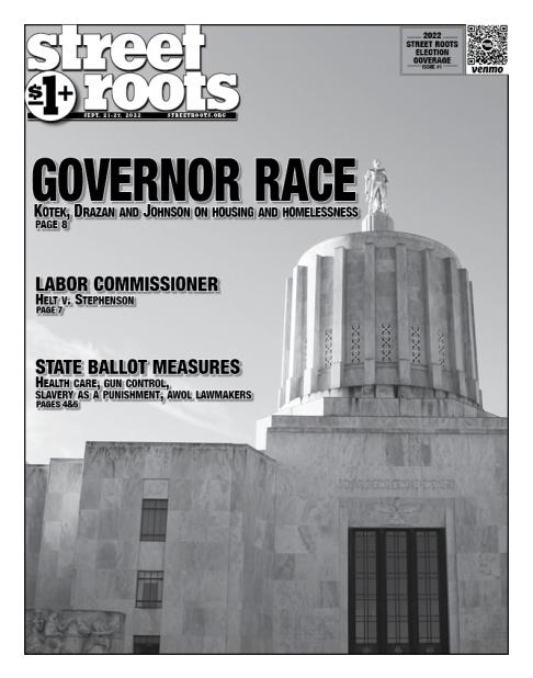 Image of Street Roots Sept. 21-27 cover shows Oregon Capitol with text reading: 2022 street roots election coverage Issue #1 and   GOVERNOR RACE  Kotek, Drazan and Johnson on housing and homelessness  page 8   LABOR COMMISSIONER  Helt v. Stephenson   page